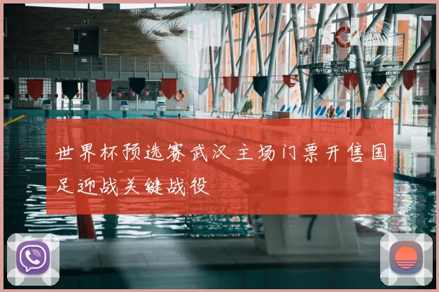 世界杯预选赛武汉主场门票开售国足迎战关键战役