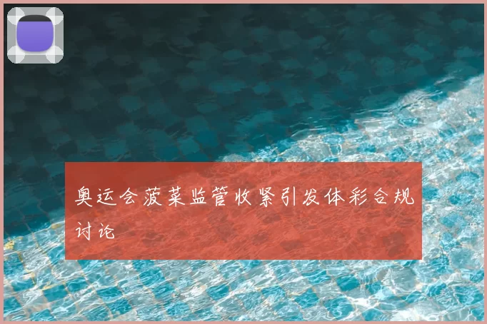 奥运会菠菜监管收紧引发体彩合规讨论