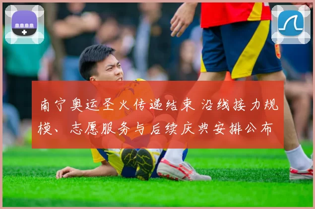 南宁奥运圣火传递结束 沿线接力规模、志愿服务与后续庆典安排公布