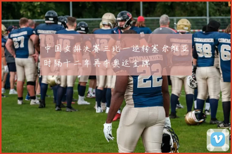 中国女排决赛三比一逆转塞尔维亚时隔十二年再夺奥运金牌