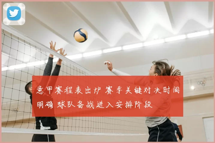 意甲赛程表出炉 赛季关键对决时间明确 球队备战进入安排阶段
