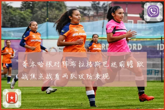 哥本哈根对阵布拉格斯巴达前瞻 欧战焦点战看两队攻防表现