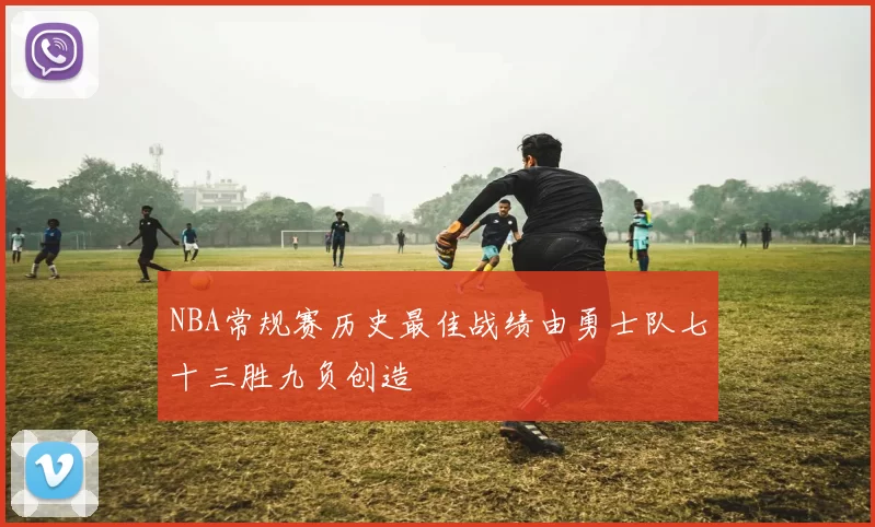 NBA常规赛历史最佳战绩由勇士队七十三胜九负创造