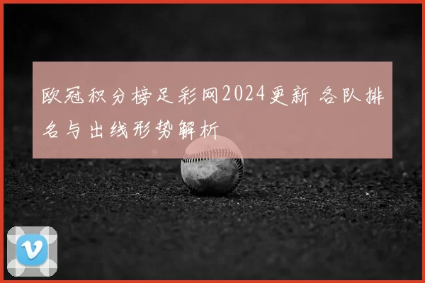 欧冠积分榜足彩网2024更新 各队排名与出线形势解析