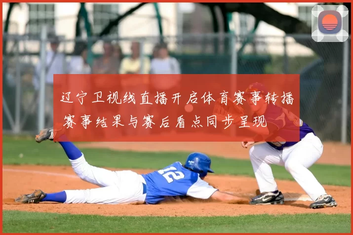 辽宁卫视线直播开启体育赛事转播 赛事结果与赛后看点同步呈现