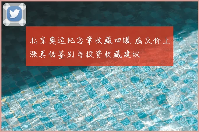 北京奥运纪念章收藏回暖 成交价上涨真伪鉴别与投资收藏建议