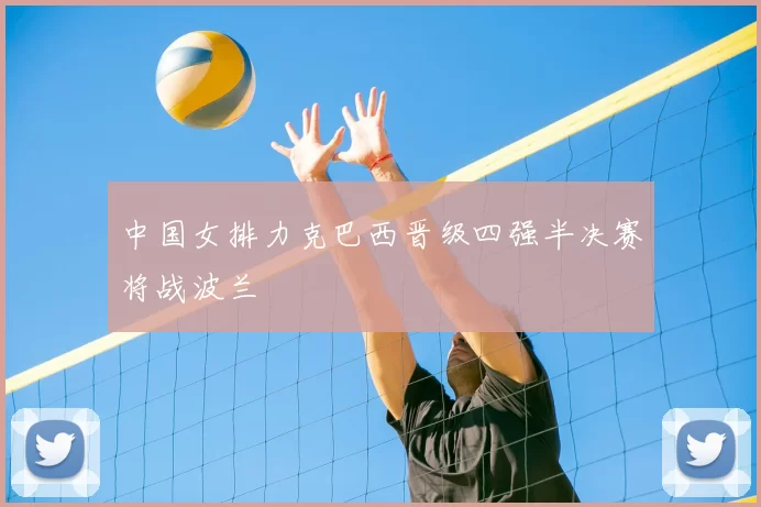 中国女排力克巴西晋级四强半决赛将战波兰