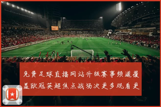 免费足球直播网站升级赛事频道覆盖欧冠英超焦点战场次更多观看更便捷