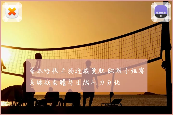 哥本哈根主场迎战曼联 欧冠小组赛关键战前瞻与出线压力分化
