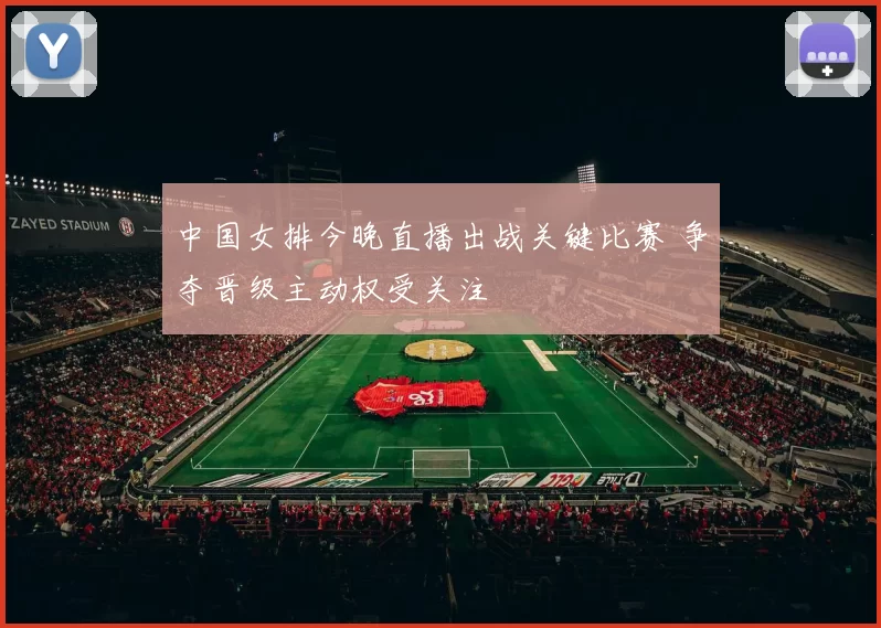 中国女排今晚直播出战关键比赛 争夺晋级主动权受关注