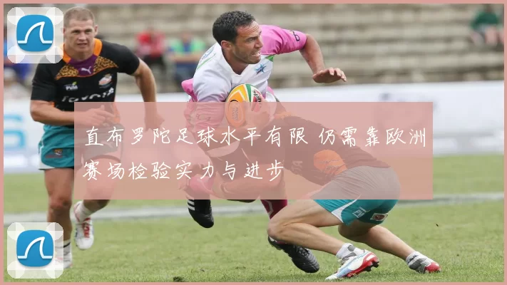 直布罗陀足球水平有限 仍需靠欧洲赛场检验实力与进步