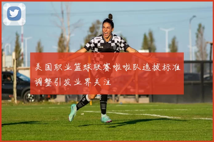 美国职业篮球联赛啦啦队选拔标准调整引发业界关注