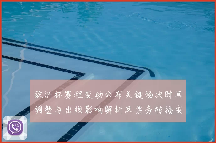 欧洲杯赛程变动公布关键场次时间调整与出线影响解析及票务转播安排