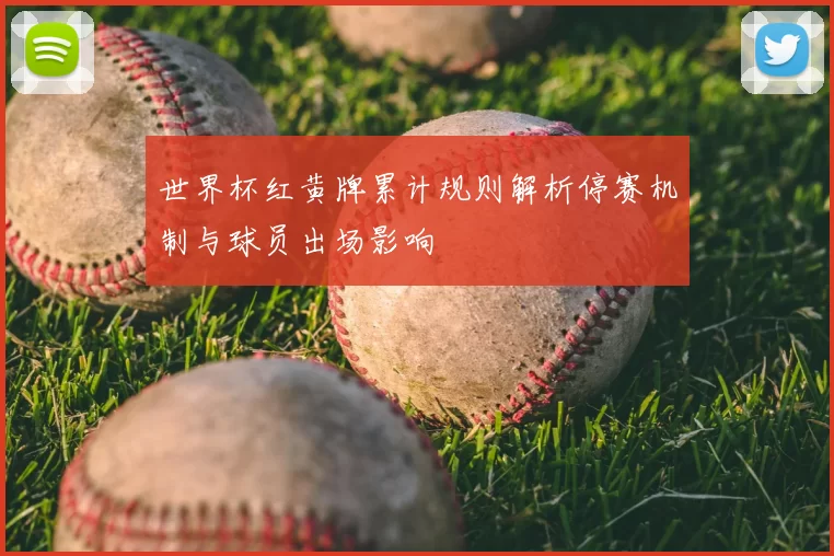 世界杯红黄牌累计规则解析停赛机制与球员出场影响