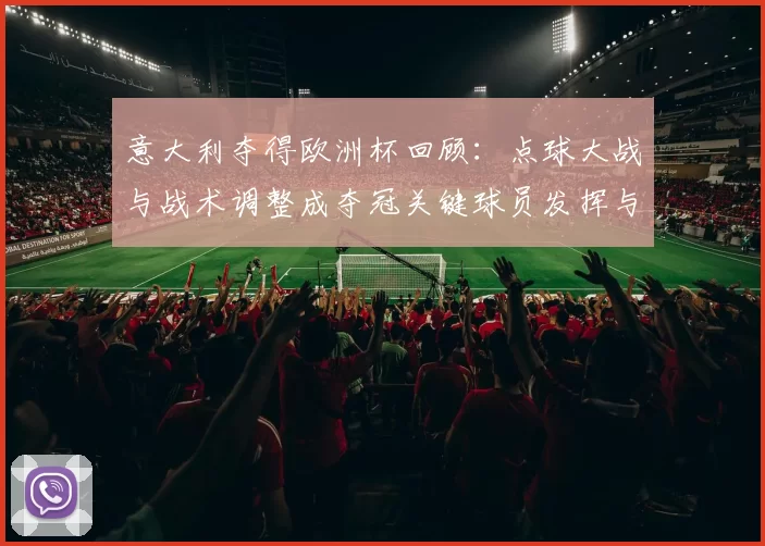 意大利夺得欧洲杯回顾：点球大战与战术调整成夺冠关键球员发挥与后续目标