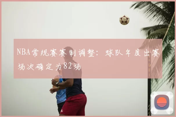 NBA常规赛赛制调整：球队年度出赛场次确定为82场