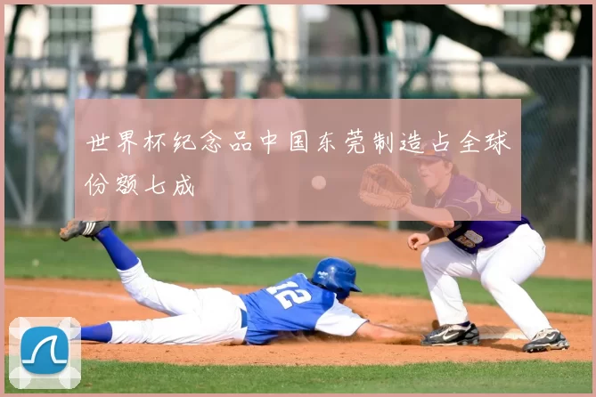 世界杯纪念品中国东莞制造占全球份额七成