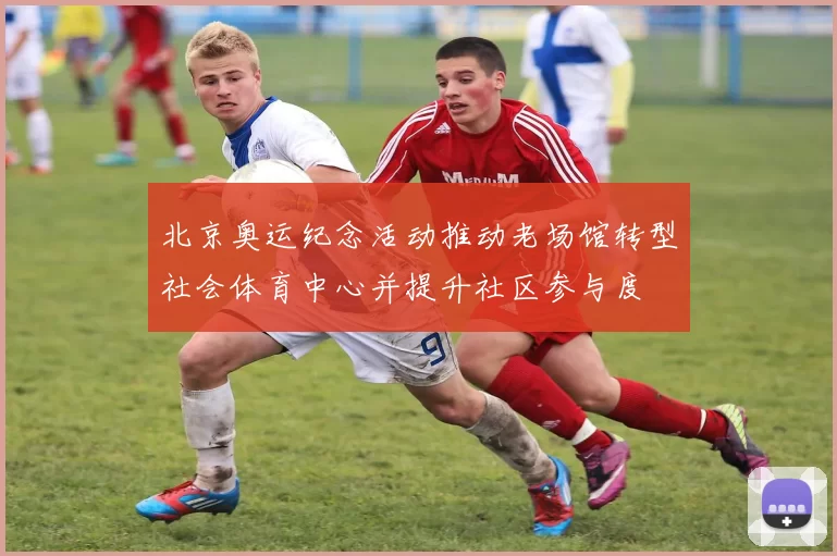 北京奥运纪念活动推动老场馆转型社会体育中心并提升社区参与度