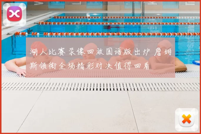 湖人比赛录像回放国语版出炉 詹姆斯领衔全场精彩对决值得回看