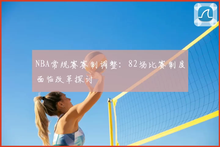 NBA常规赛赛制调整：82场比赛制度面临改革探讨