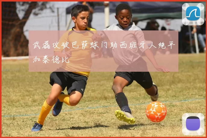 武磊攻破巴萨球门助西班牙人绝平加泰德比