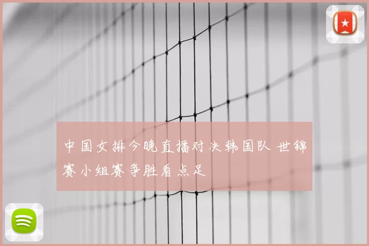 中国女排今晚直播对决韩国队 世锦赛小组赛争胜看点足