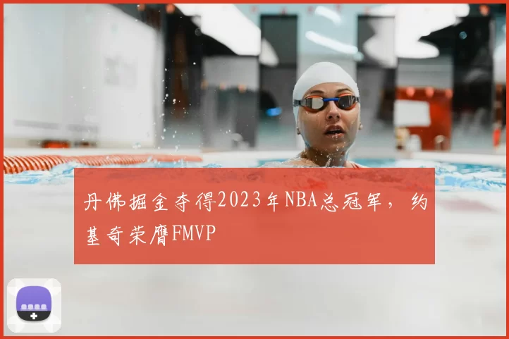 丹佛掘金夺得2023年NBA总冠军，约基奇荣膺FMVP