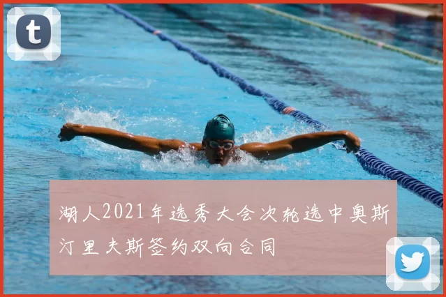 湖人2021年选秀大会次轮选中奥斯汀里夫斯签约双向合同