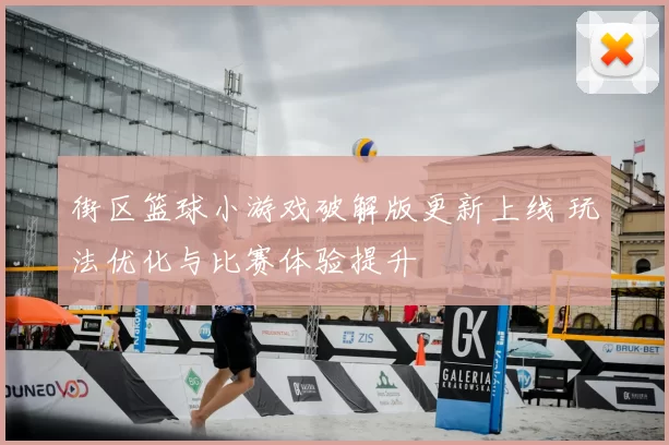 街区篮球小游戏破解版更新上线 玩法优化与比赛体验提升