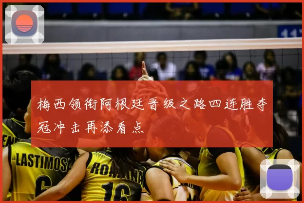 梅西领衔阿根廷晋级之路四连胜夺冠冲击再添看点