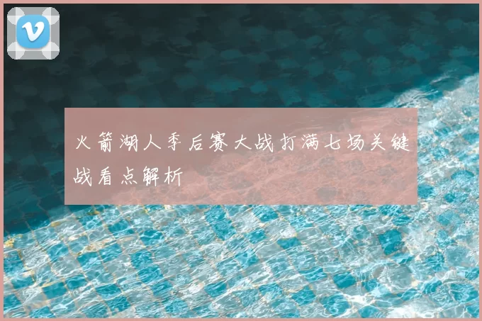 火箭湖人季后赛大战打满七场关键战看点解析