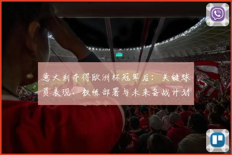 意大利夺得欧洲杯冠军后：关键球员表现、教练部署与未来备战计划
