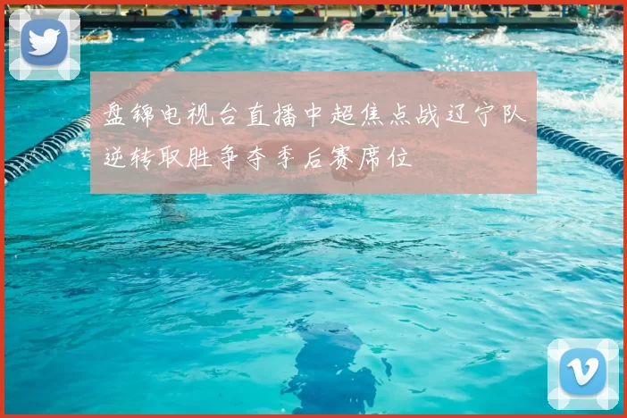 盘锦电视台直播中超焦点战辽宁队逆转取胜争夺季后赛席位