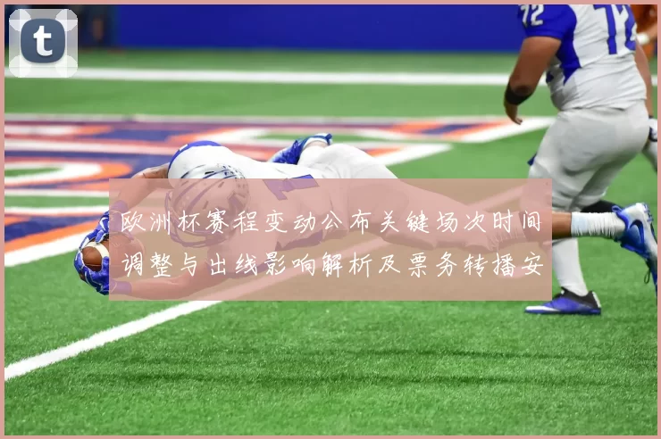 欧洲杯赛程变动公布关键场次时间调整与出线影响解析及票务转播安排