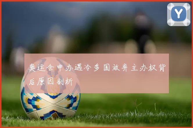 奥运会申办遇冷多国放弃主办权背后原因剖析