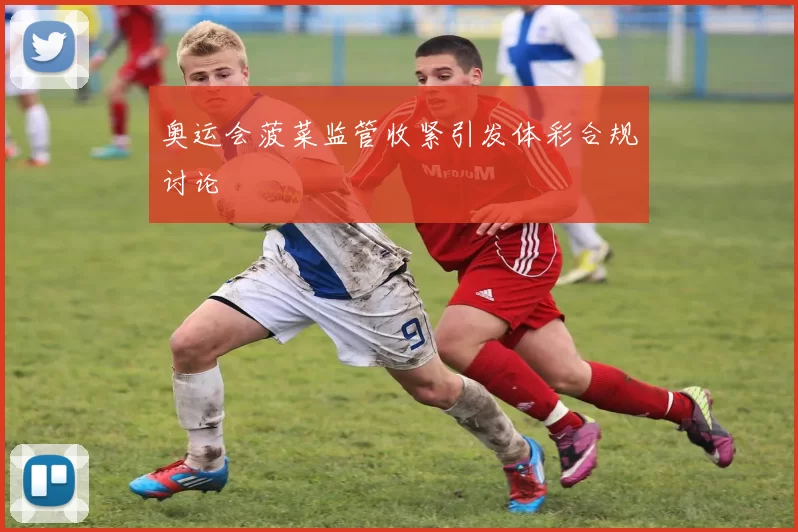 奥运会菠菜监管收紧引发体彩合规讨论