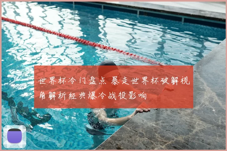 世界杯冷门盘点 暴走世界杯破解视角解析经典爆冷战役影响