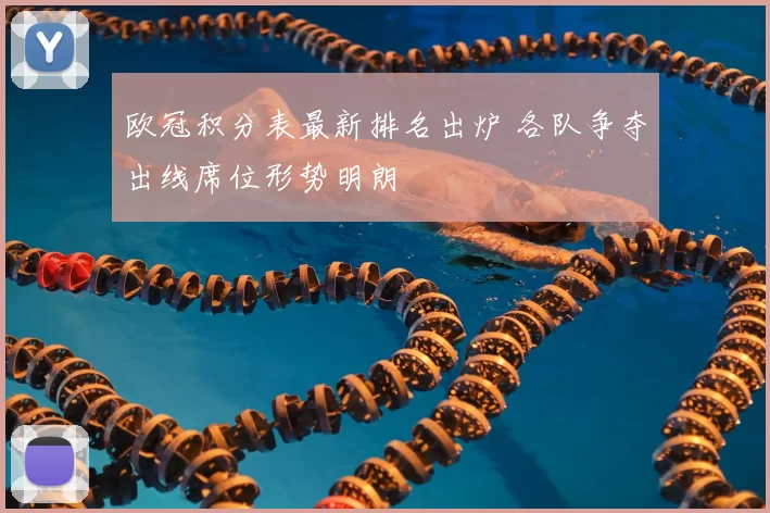 欧冠积分表最新排名出炉 各队争夺出线席位形势明朗