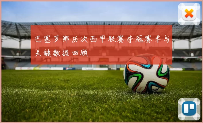 巴塞罗那历次西甲联赛夺冠赛季与关键数据回顾