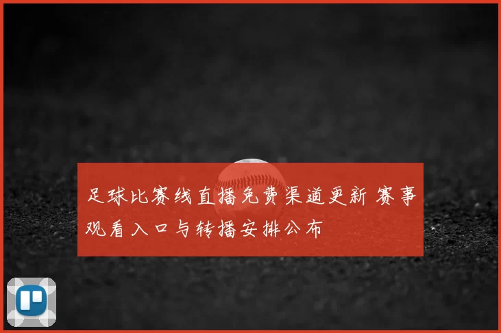 足球比赛线直播免费渠道更新 赛事观看入口与转播安排公布