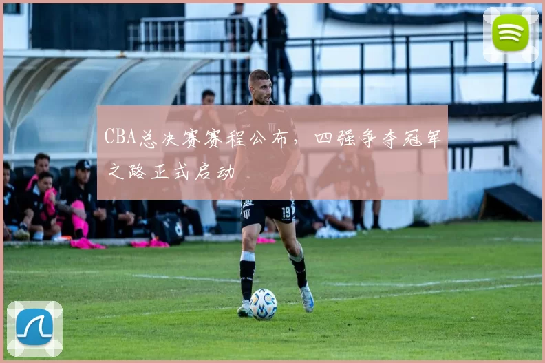 CBA总决赛赛程公布，四强争夺冠军之路正式启动