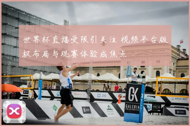 世界杯直播受限引关注 视频平台版权布局与观赛体验成焦点