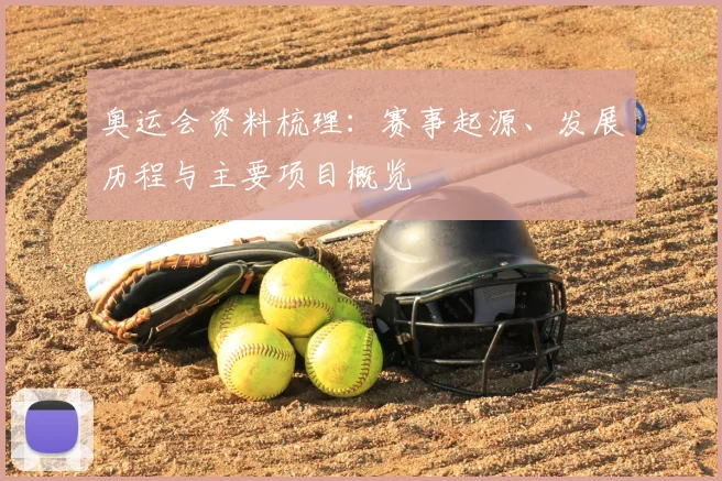 奥运会资料梳理:赛事起源、发展历程与主要项目概览