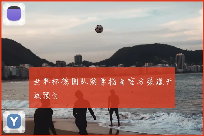 世界杯德国队购票指南官方渠道开放预订