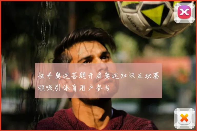 快手奥运答题开启奥运知识互动赛程吸引体育用户参与