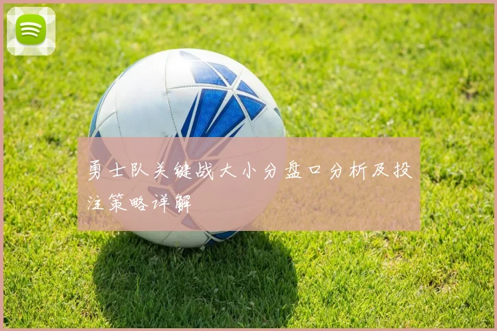 勇士队关键战大小分盘口分析及投注策略详解