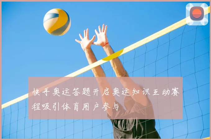 快手奥运答题开启奥运知识互动赛程吸引体育用户参与
