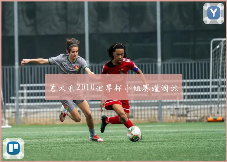 意大利2010世界杯小组赛遭淘汰