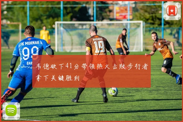 韦德砍下41分带领热火击败步行者拿下关键胜利
